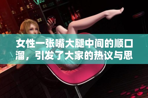 女性一张嘴大腿中间的顺口溜，引发了大家的热议与思考。
