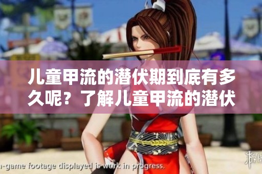 儿童甲流的潜伏期到底有多久呢？了解儿童甲流的潜伏期时长。