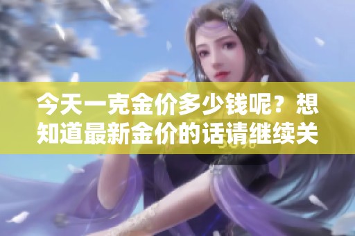 今天一克金价多少钱呢？想知道最新金价的话请继续关注我们！