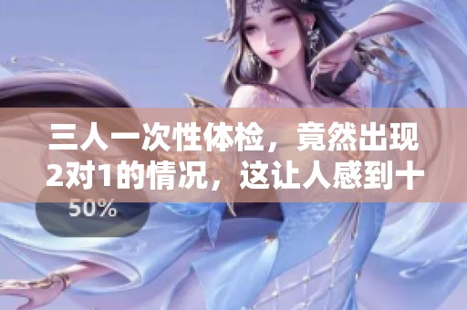 三人一次性体检，竟然出现2对1的情况，这让人感到十分惊讶