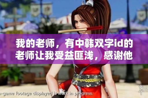 我的老师，有中韩双字id的老师让我受益匪浅，感谢他的教导与关怀