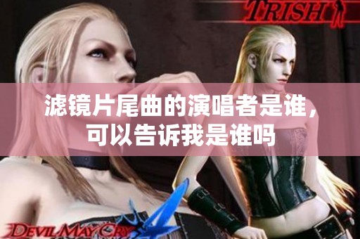 滤镜片尾曲的演唱者是谁，可以告诉我是谁吗