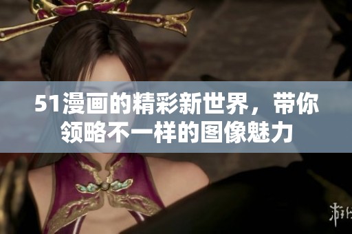 51漫画的精彩新世界，带你领略不一样的图像魅力