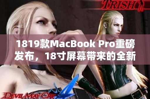 1819款MacBook Pro重磅发布，18寸屏幕带来的全新体验