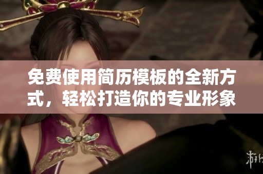 免费使用简历模板的全新方式，轻松打造你的专业形象