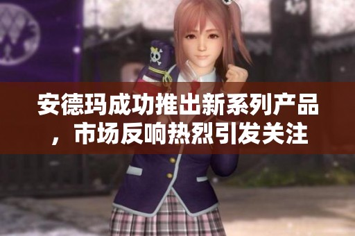 安德玛成功推出新系列产品，市场反响热烈引发关注
