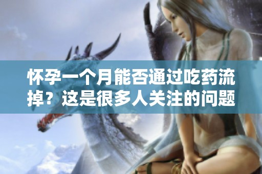 怀孕一个月能否通过吃药流掉？这是很多人关注的问题。