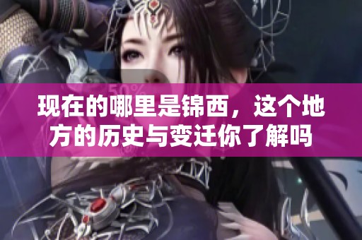 现在的哪里是锦西，这个地方的历史与变迁你了解吗
