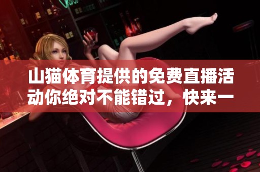 山猫**提供的免费直播活动你绝对不能错过，快来一起欣赏精彩赛事吧！
