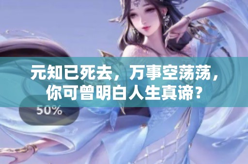 元知已死去，万事空荡荡，你可曾明白人生真谛？