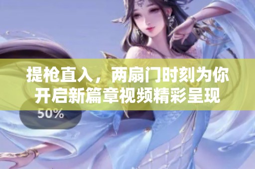 提枪直入，两扇门时刻为你开启新篇章视频精彩呈现