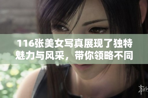 116张美女写真展现了独特魅力与风采，带你领略不同风格之美