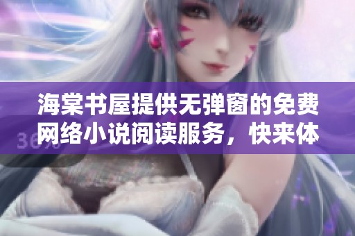 海棠书屋提供无弹窗的免费网络小说阅读服务，快来体验吧！