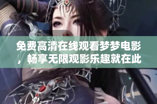 免费高清在线观看梦梦电影，畅享无限观影乐趣就在此处