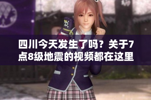 四川今天发生了吗？关于7点8级地震的视频都在这里。