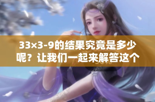 33×3-9的结果究竟是多少呢？让我们一起来解答这个问题。