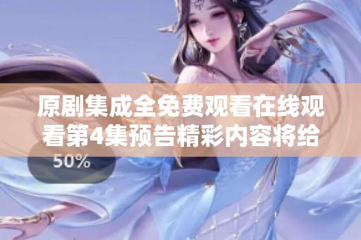 原剧集成全免费观看在线观看第4集预告精彩内容将给你带来新体验