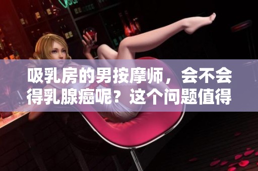 吸乳房的男按摩师，会不会得乳腺癌呢？这个问题值得关注。