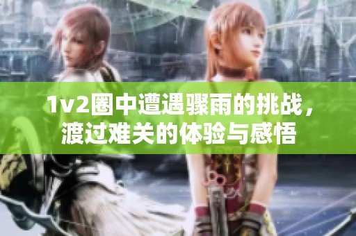 1v2圈中遭遇骤雨的挑战，渡过难关的体验与感悟