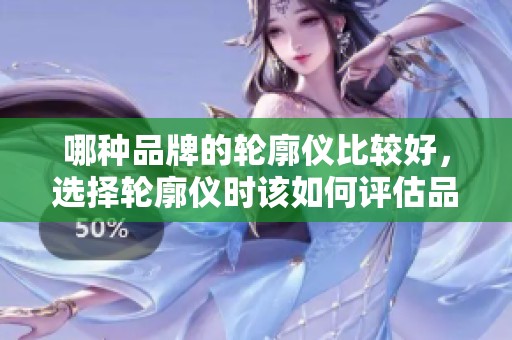 哪种品牌的轮廓仪比较好，选择轮廓仪时该如何评估品牌的质量呢