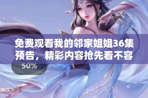 免费观看我的邻家姐姐36集预告，精彩内容抢先看不容错过