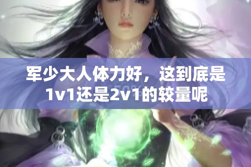 军少大人体力好，这到底是1v1还是2v1的较量呢