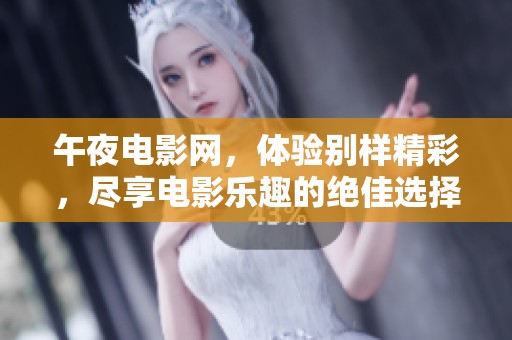 午夜电影网，体验别样精彩，尽享电影乐趣的绝佳选择