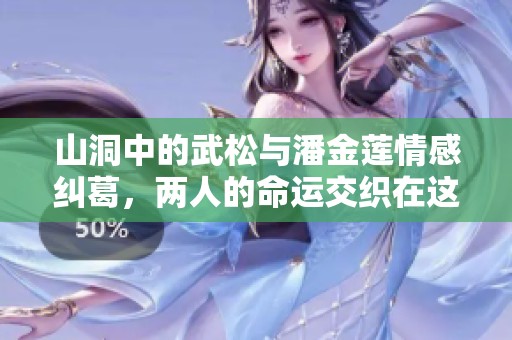 山洞中的武松与潘金莲情感纠葛，两人的命运交织在这一时刻