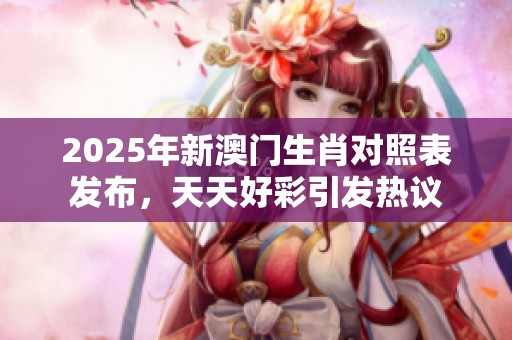 2025年新**生肖对照表发布，天天好彩引发热议