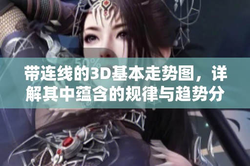 带连线的3D基本走势图，详解其中蕴含的规律与趋势分析