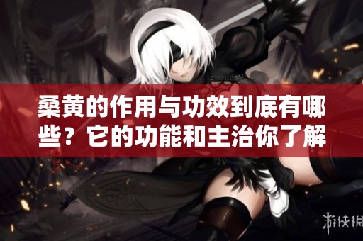 桑黄的作用与功效到底有哪些？它的功能和主治你了解吗？