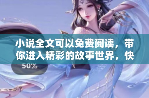 小说全文可以免费阅读，带你进入精彩的故事世界，快来体验吧！