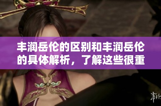 丰润岳伦的区别和丰润岳伦的具体解析，了解这些很重要