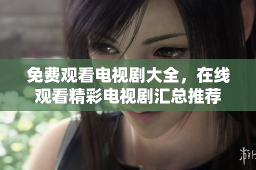 免费观看电视剧大全，在线观看精彩电视剧汇总推荐