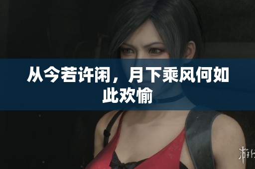从今若许闲，月下乘风何如此欢愉