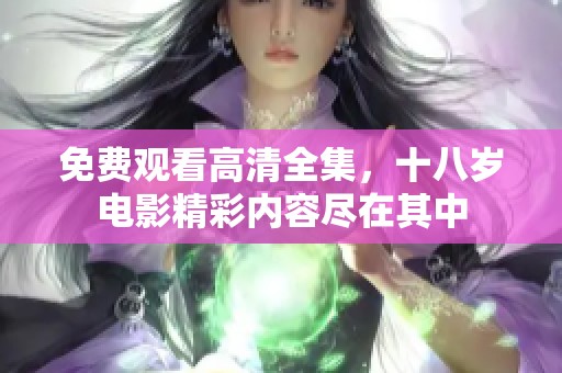 免费观看高清全集，十八岁电影精彩内容尽在其中