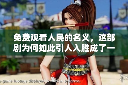 免费观看人民的名义，这部剧为何如此引人入胜成了一种现象