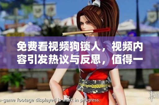 免费看视频狗锁人，视频内容引发热议与反思，值得一看
