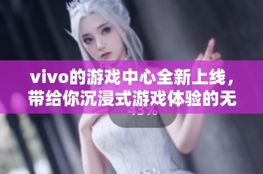 vivo的游戏中心全新上线，带给你沉浸式游戏体验的无限乐趣