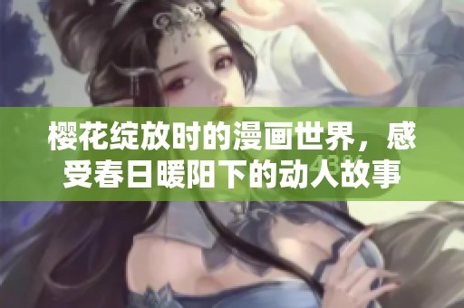 樱花绽放时的漫画世界，感受春日暖阳下的动人故事