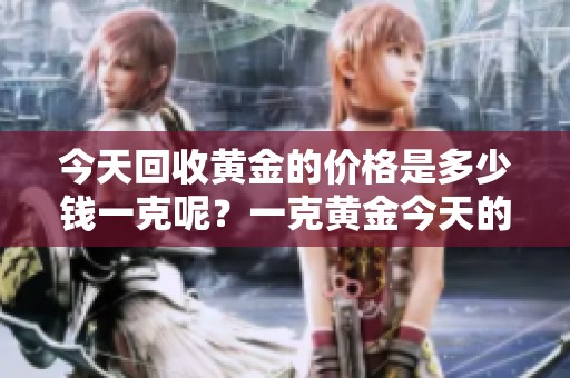 今天回收黄金的价格是多少钱一克呢？一克黄金今天的回收价格是多少呢？