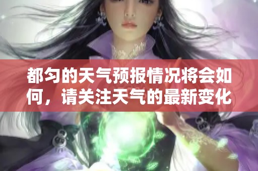 都匀的天气预报情况将会如何，请关注天气的最新变化情况。