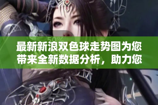最新新浪***走势图为您带来全新数据分析，助力您的购彩决策