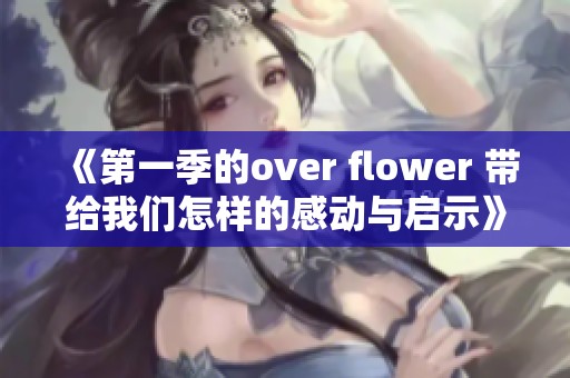 《第一季的over flower 带给我们怎样的感动与启示》