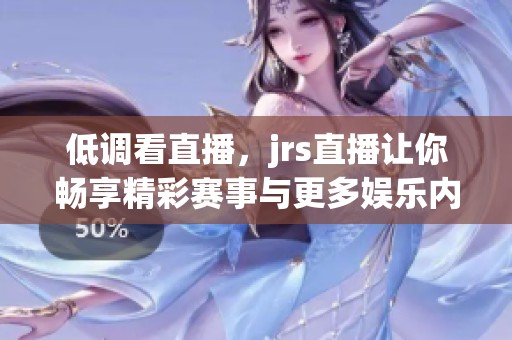 低调看直播，jrs直播让你畅享精彩赛事与更多娱乐内容