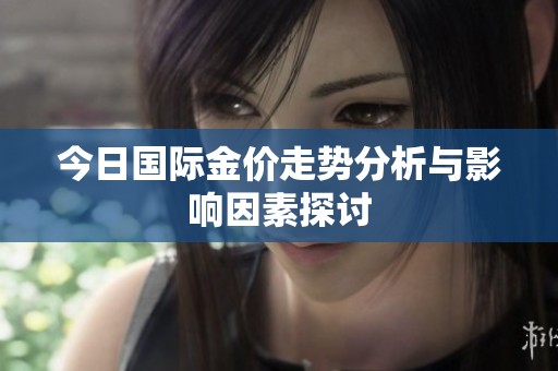 今日国际金价走势分析与影响因素探讨
