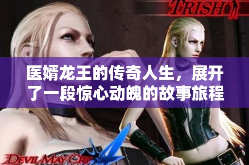 医婿龙王的传奇人生，展开了一段惊心动魄的故事旅程