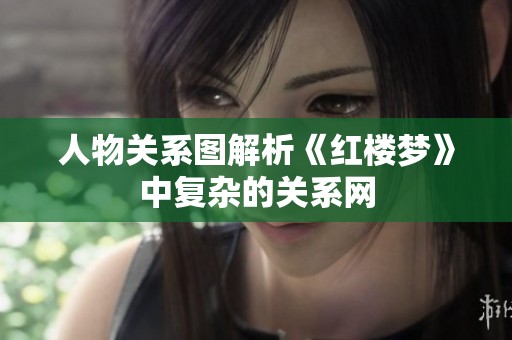 人物关系图解析《红楼梦》中复杂的关系网