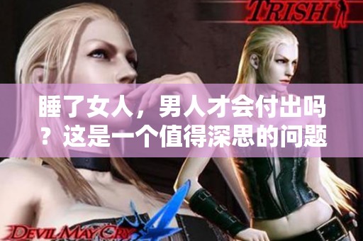 睡了女人，男人才会付出吗？这是一个值得深思的问题。