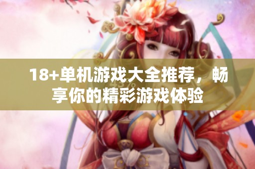 18+单机游戏大全推荐，畅享你的精彩游戏体验